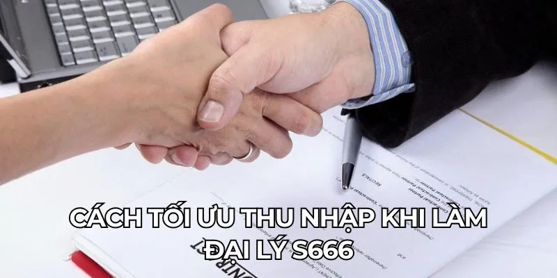 Cách tối ưu thu nhập khi làm đại lý S666