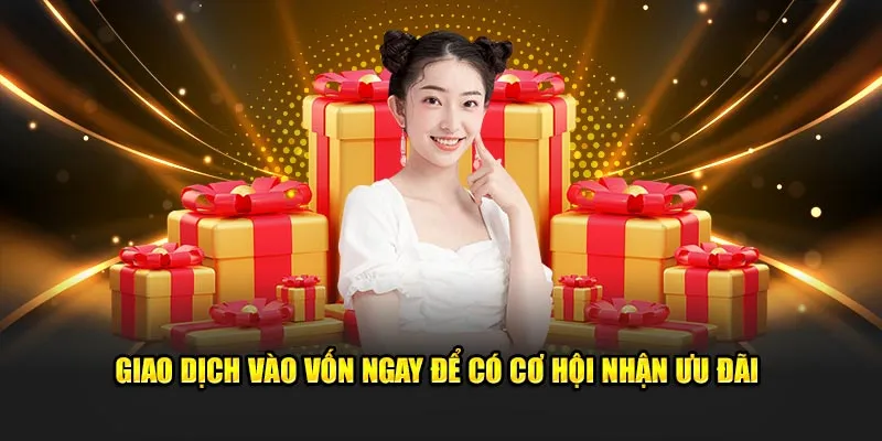 Giao dịch vào vốn ngay để có cơ hội nhận ưu đãi