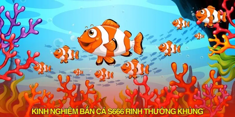 Kinh nghiệm bắn cá S666 rinh thưởng khủng