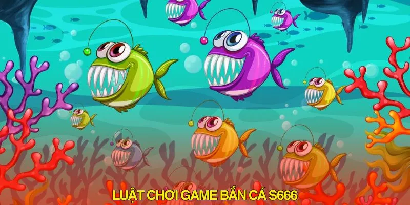 Luật chơi bắn cá S666 giải thích chi tiết