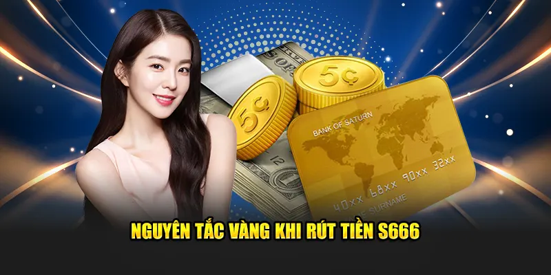 Nguyên tắc vàng khi rút tiền S666