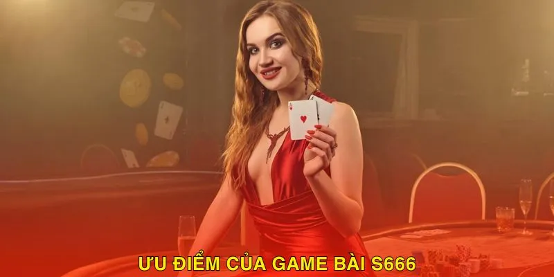 Ưu điểm tạo nên khác biệt của game bài S666