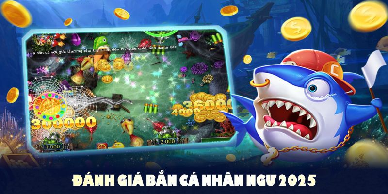 Đánh giá bắn cá Nhân Ngư 2025 với nhiều điểm mạnh đáng để thử