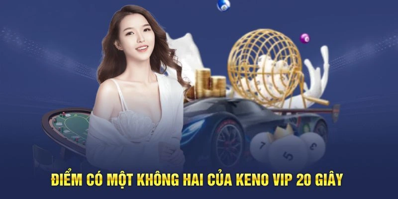 Điểm có một không hai của Keno VIP 20 Giây