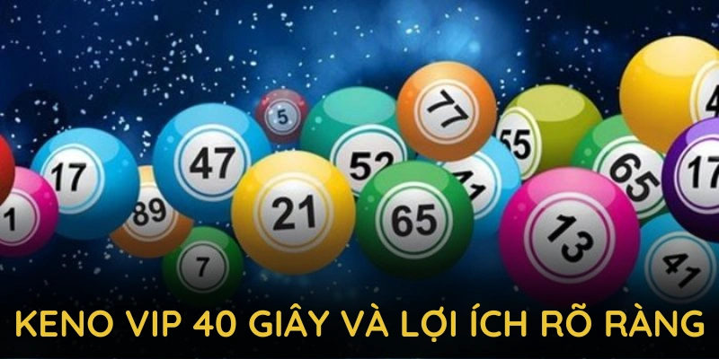 Keno VIP 40 giây và lợi ích rõ ràng, đặc biệt cho người mới tiếp cận