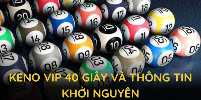 Keno VIP 40 giây và thông tin khởi nguyên, quá trình nâng cấp